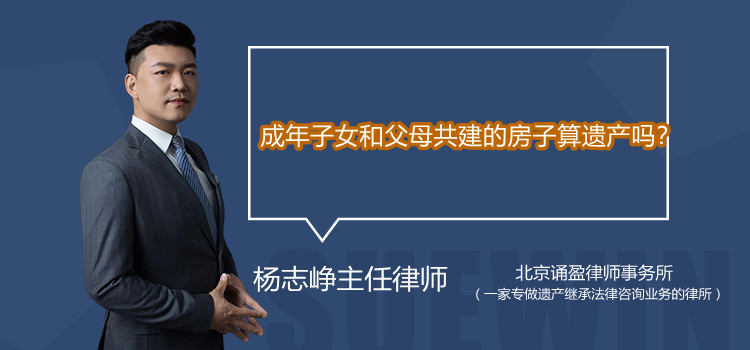 成年子女和父母共建的房子算遗产吗?