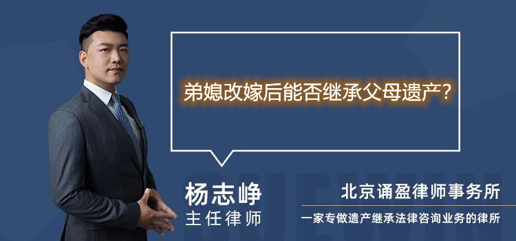 弟媳改嫁后能否继承父母遗产？