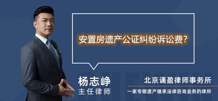 安置房遗产公证纠纷诉讼费？