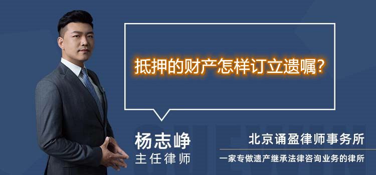 抵押的财产怎样订立遗嘱?