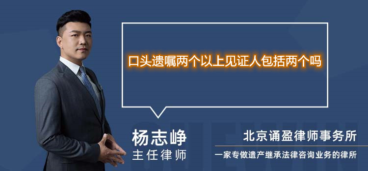 口头遗嘱两个以上见证人包括两个吗