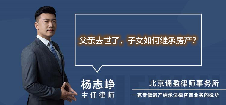 父亲去世了,子女如何继承房产?