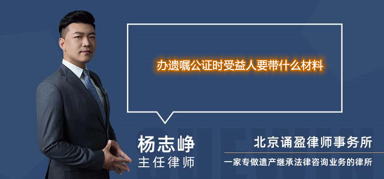 办遗嘱公证时受益人要带什么材料