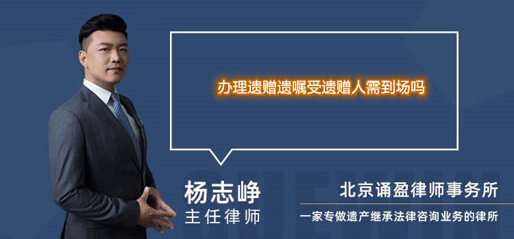 办理遗赠遗嘱受遗赠人需到场吗