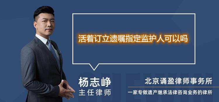 活着订立遗嘱指定监护人可以吗