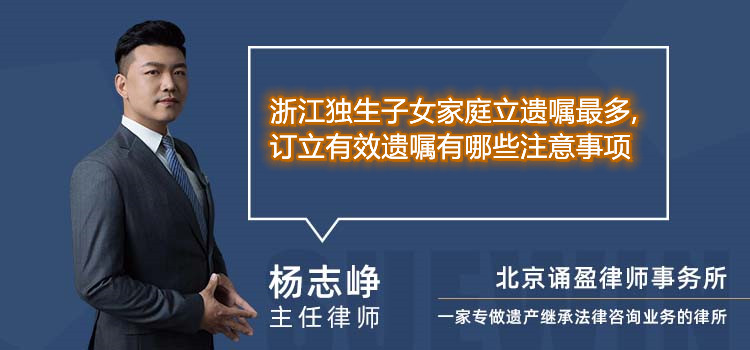 浙江独生子女家庭立遗嘱最多,订立有效遗嘱有哪些注意事项