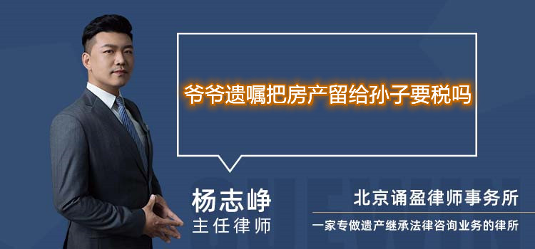 爷爷遗嘱把房产留给孙子要税吗