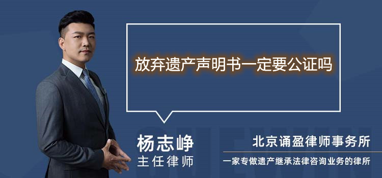 放弃遗产声明书一定要公证吗